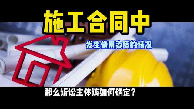 施工合同借用资质情形中的诉讼主体如何确定?