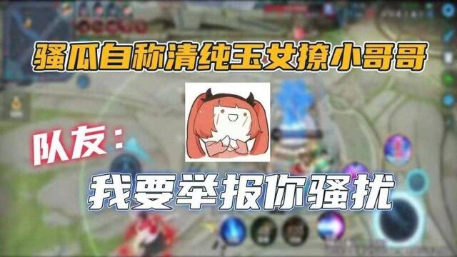 骚瓜自称清纯玉女撩队友!队友:我要举报你骚扰!