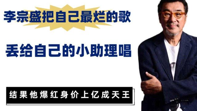 李宗盛把自己写得最烂的歌,丢给小助理去演唱,结果他爆红成天王身价上亿