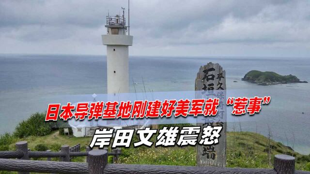 美国坑坏日本!日本导弹基地刚建好美军就“惹事”,岸田文雄震怒