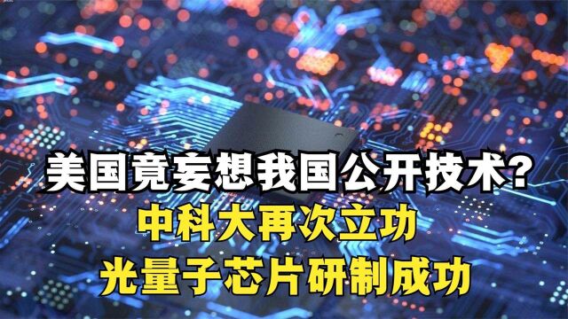 美国竟妄想我国公开技术?中科大再次立功,光量子芯片研制成功!