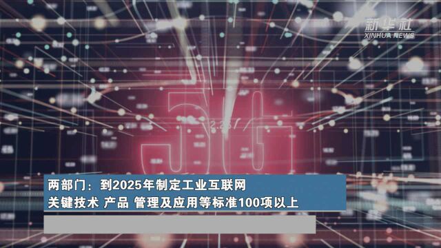 两部门:到2025年制定工业互联网关键技术、产品、管理及应用等标准100项以上