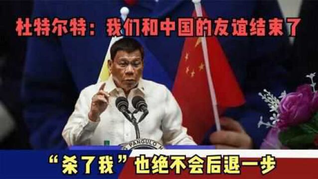 杜特尔特:我们和中国的友谊结束了,“杀了我”也绝不会后退一步