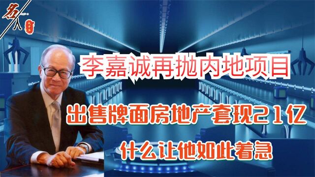 李嘉诚再抛内地项目,出售牌面房地产套现21亿,什么让他如此着急