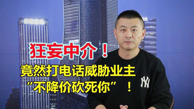 狂妄!中介打电话给业主,竟然威胁“不降价砍死你”!