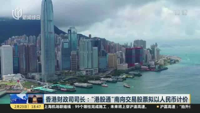 香港财政司司长:“港股通”南向交易股票拟以人民币计价