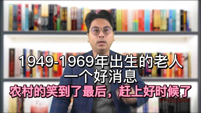 19491969年出生的老人,一个好消息,农村的笑到了最后,赶上好时候了