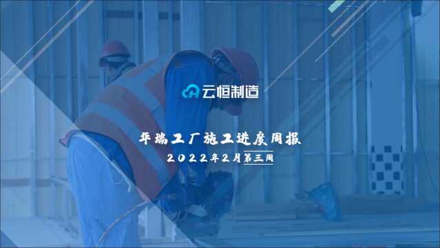 云恒制造华瑞工厂施工进度周报2022年2月第三周