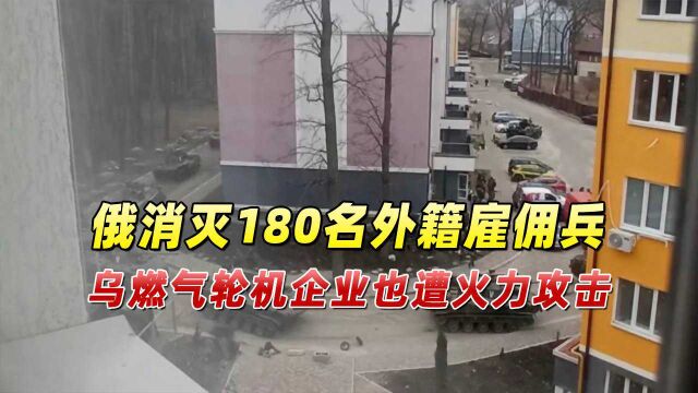 俄精准打击消灭180名外籍雇佣兵,乌燃气轮机企业也遭火力攻击