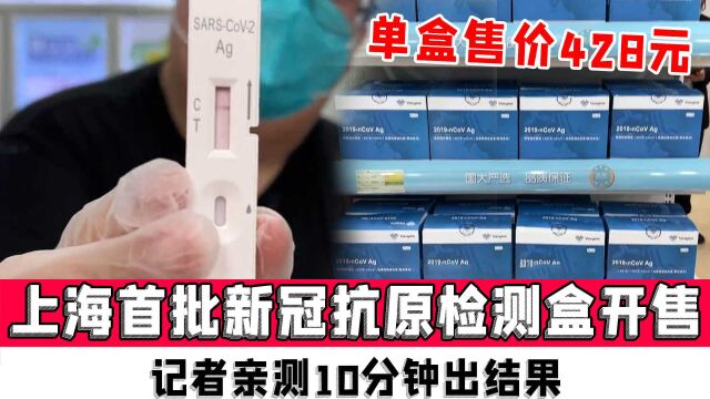 上海首批新冠抗原检测盒药店开售,单盒售价428元,记者亲测10分钟出结果