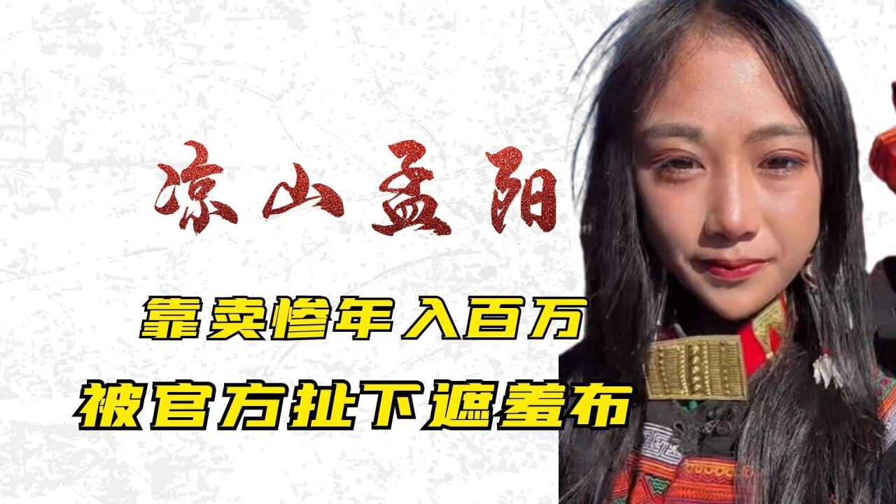 凉山孟阳卖惨年入百万,却被官方揭开真实面目,背后秘密让人震惊