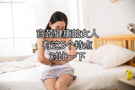 宫颈较好的女人,多数都有这5个特点,自查一下你有几个?