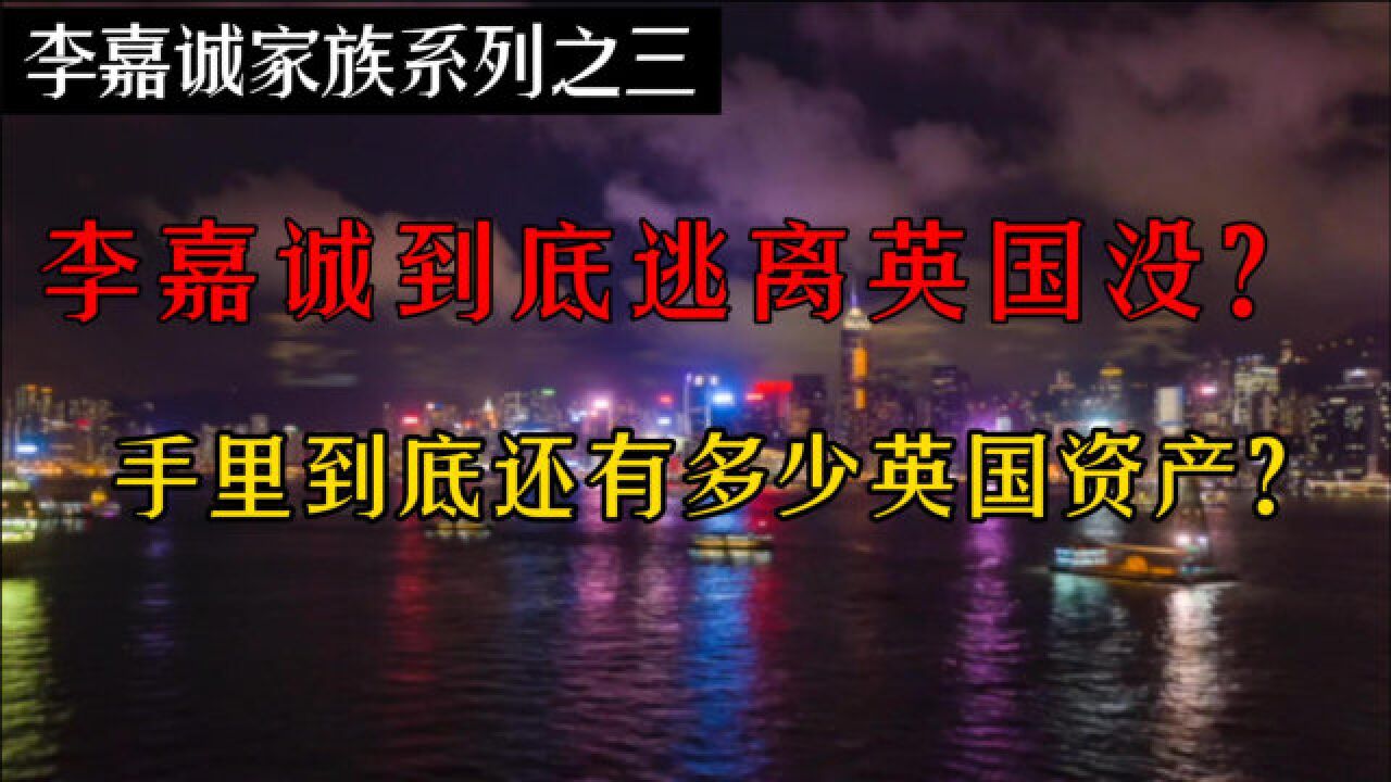 李嘉诚家族“逃离”英国了吗?他还持有多少英国资产?答案或许并非如你所想