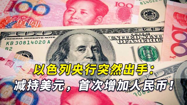 以色列央行突然出手:减持美元,历史上首次增加人民币!