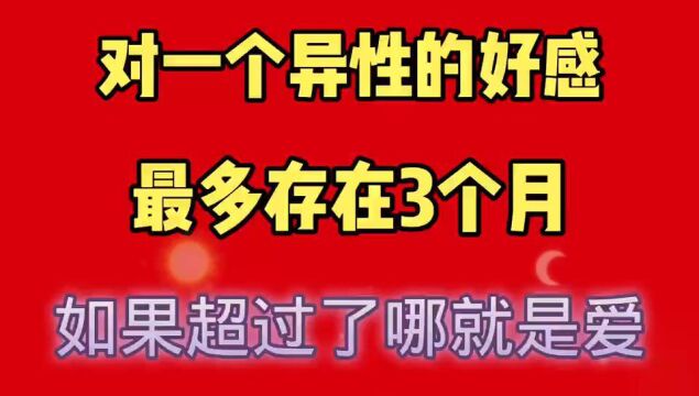 对一个异性的好感,最多存在三个月,如果超过了那就是爱了.