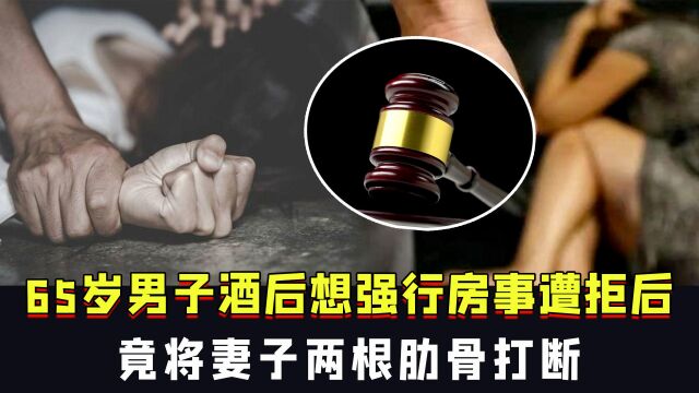 65岁男子酒后想强行房事遭拒后,竟将妻子两根肋骨打断,法院判了