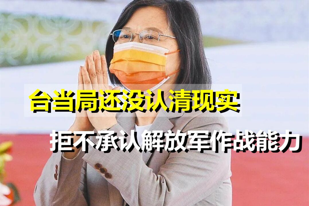 还没认清现实?台当局为欺骗岛内民众,不承认解放军作战能力