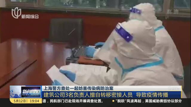 上海警方查处一起妨害传染病防治案 建筑公司3名负责人擅自转移密接人员 导致疫情传播