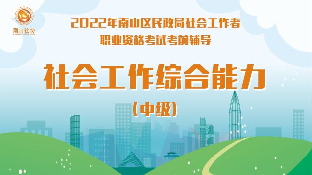 【中级综合能力】南山区2022年社会工作者职业资格考试考前辅导第一课时