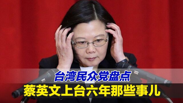 六大缺失!台湾民众党盘点蔡英文上台六年那些事儿