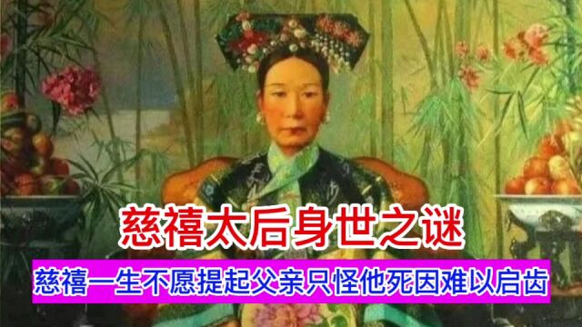 慈禧太后身世之谜?慈禧一生不愿提起她父亲,只因他死因难以启齿