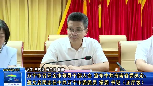 万宁市召开全市领导干部大会 宣布中共海南省委决定:盖文启同志任中共万宁市委委员、常委、书记(正厅级)