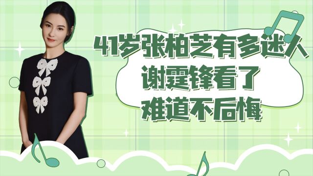 41岁张柏芝有多迷人?谢霆锋看了难道不后悔?