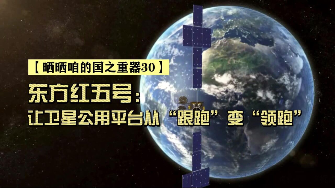 【晒晒咱的国之重器30】东方红五号:让卫星公用平台从“跟跑”变“领跑”