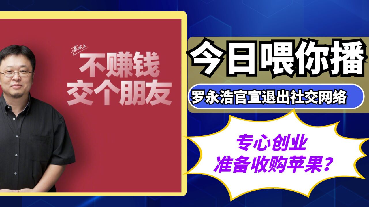 【喂你播】罗永浩官宣退出社交网络;苹果重组汽车项目管理团队