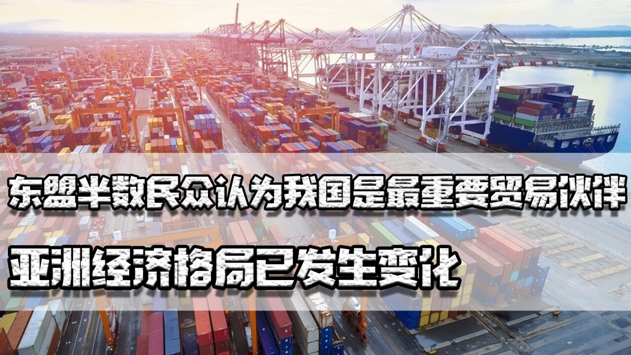 取代日本,东盟半数民众认为我国是最重要伙伴,亚洲经济格局已变