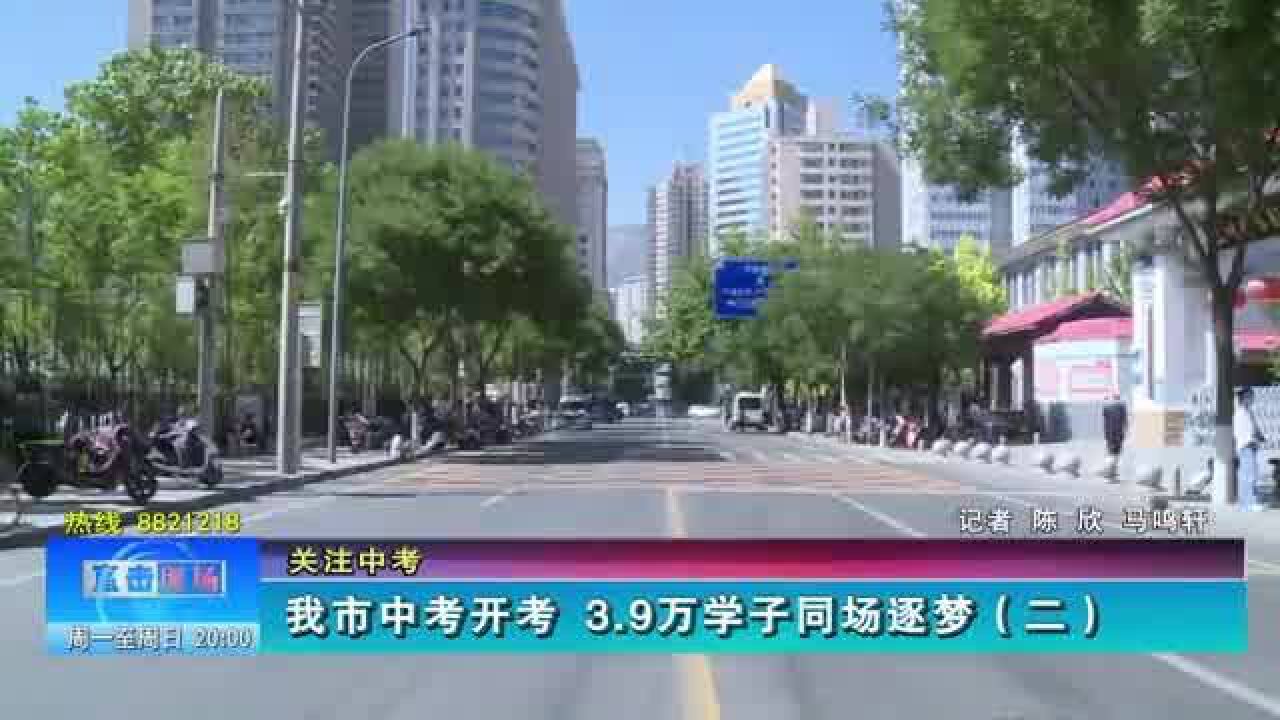 【兰州零距离】我市中考开考 3.9万学子同场逐梦(二)