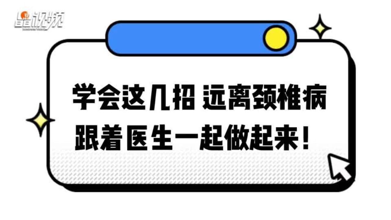 学会这几招 远离颈椎病,跟着医生一起做起来!