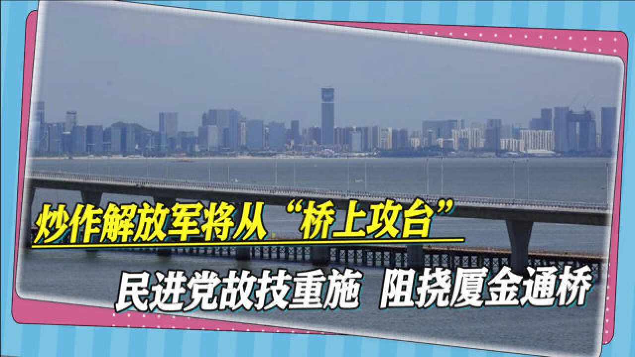 炒作解放军将从“桥上攻台”,民进党故技重施,阻挠厦金通桥