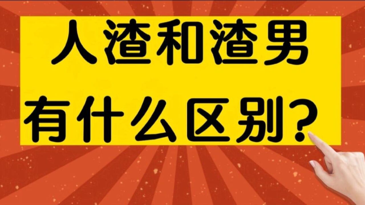 人渣和渣男有什么区别?你看懂了吗?