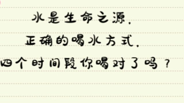 水是生命之源,正确的喝水方式,四个时间段您喝对了吗?看看