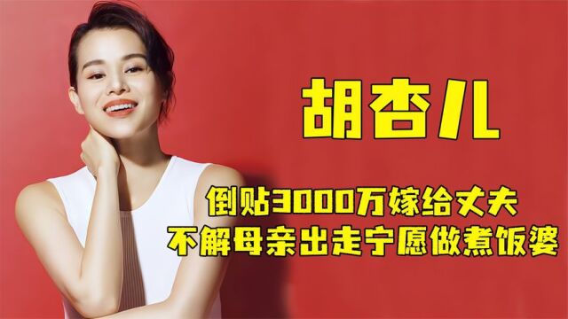 “意难忘”胡杏儿:8年爱情败给3部手机,倒贴3000万嫁给现丈夫