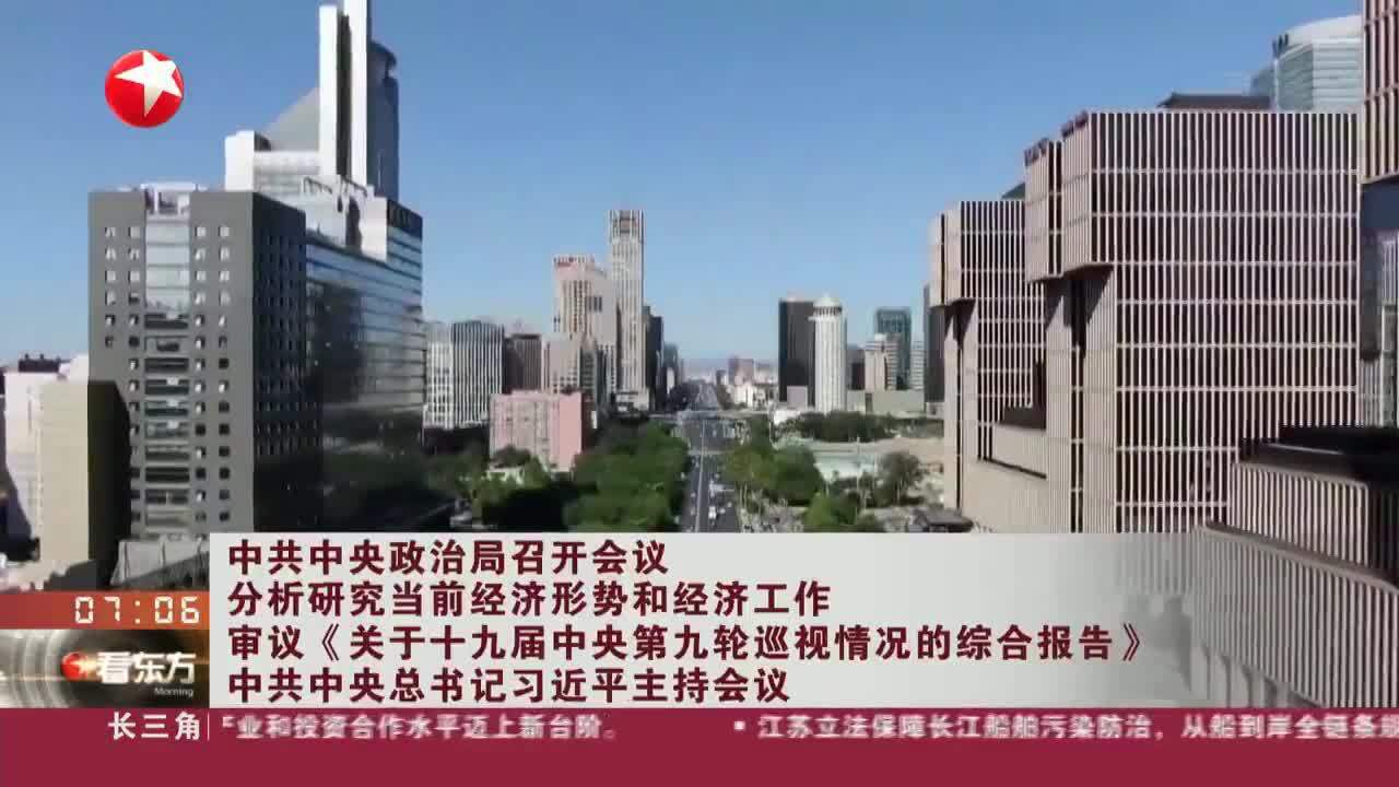 中共中央政治局召开会议 分析研究当前经济形势和经济工作 审议《关于十九届中央第九轮巡视情况的综合报告》中共中央总书记习近平主持会议