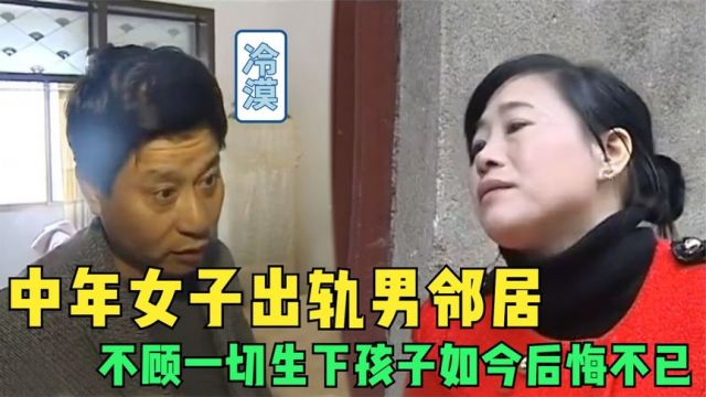 中年女子出轨隔壁男邻居,不顾一切生下孩子,如今后悔不已