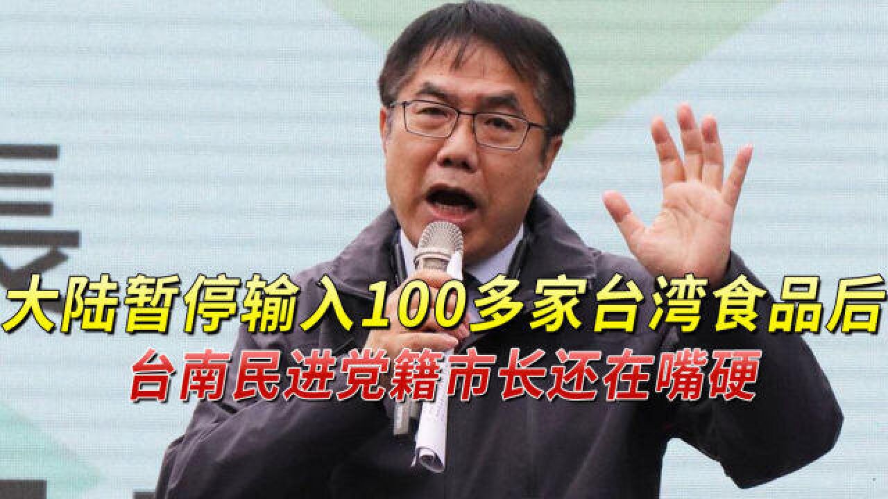 大陆暂停输入100多家台湾食品后,台南民进党籍市长还在嘴硬