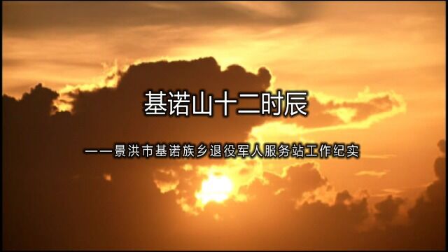 【视频】基诺山十二时辰——景洪市基诺族乡退役军人服务站工作纪实 景洪市退役军人事务局 云南幕后文化传播有限公司 联合制作