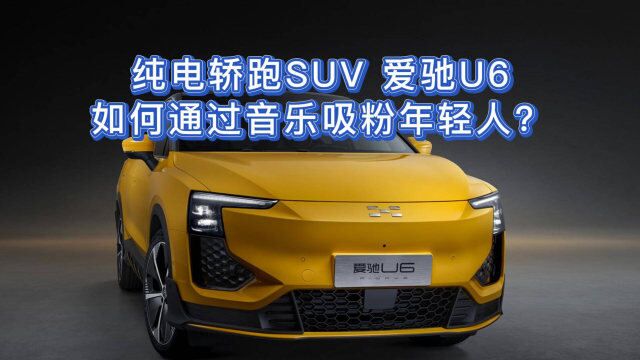 纯电轿跑SUV 爱驰U6如何通过音乐吸粉年轻人?