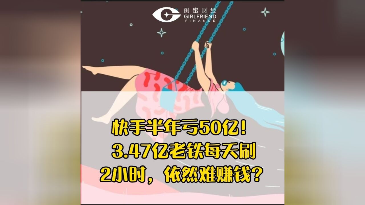 快手半年亏50亿!3.47亿老铁每天刷2小时,依然难赚钱?