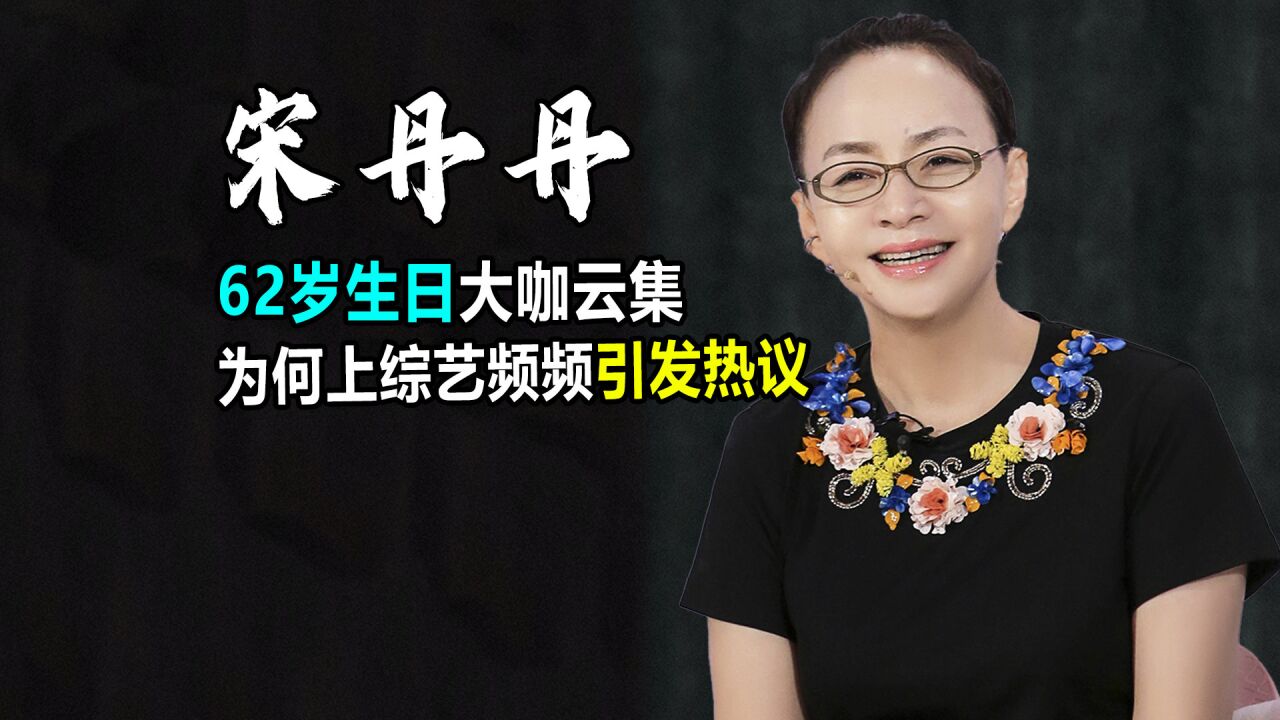 宋丹丹:62岁生日会大咖云集,为何上综艺频频引发热议?