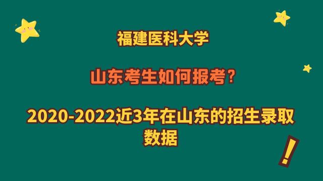 福建医科大学,山东需要多少分?20202022近三年山东录取数据!