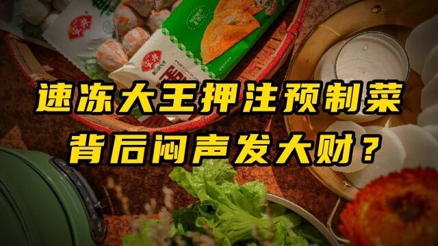 速冻大王“押注”预制菜,背后闷声发大财?