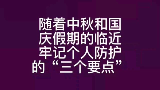 随着中秋和国庆假期的临近,牢记个人防护的“三个要点”: