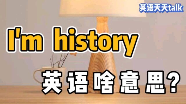 history 是“历史”,英语I'm history,难道是“我是历史”?