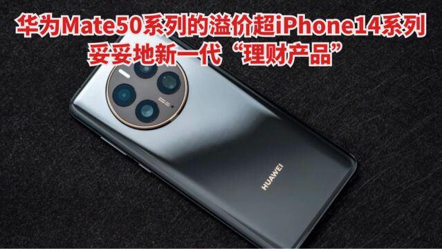 华为Mate50系列的溢价超iPhone14系列,坐实了“理财产品”