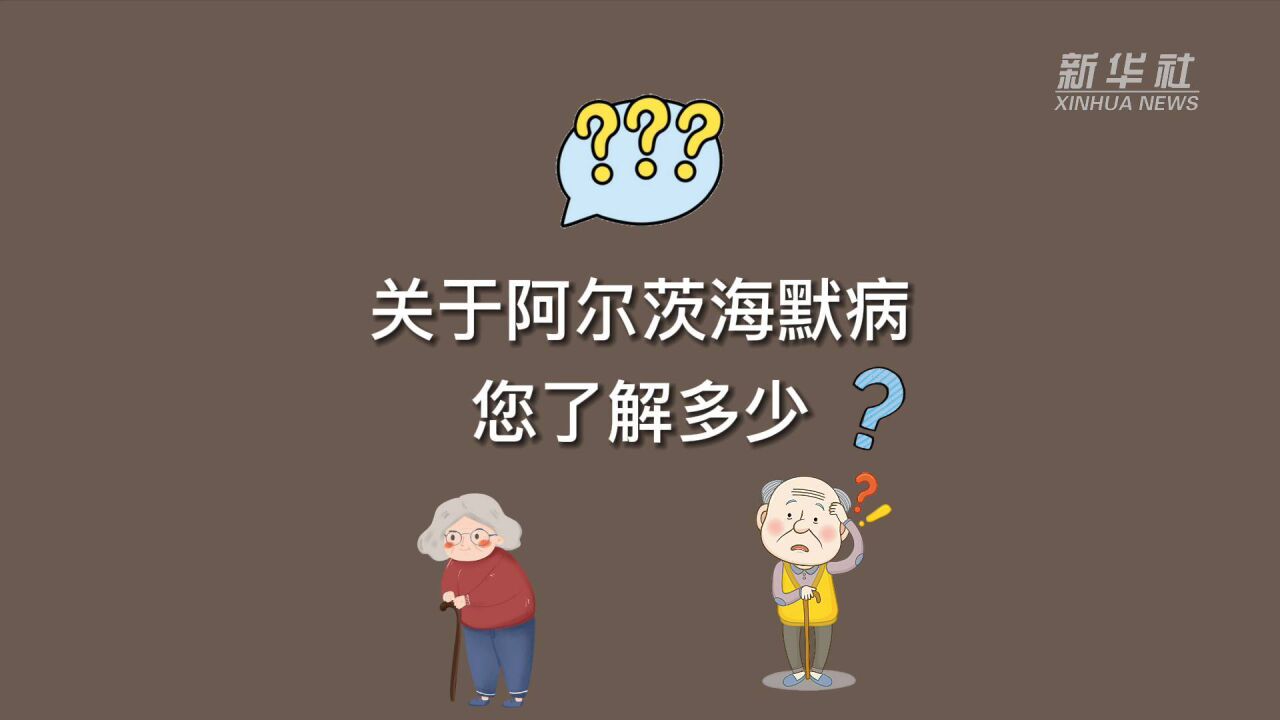 新华全媒+|关于阿尔茨海默病,您了解多少?