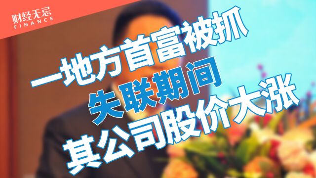 又一地方首富被批捕!“失联”期间公司股价不跌反飙涨!